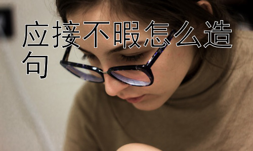 应接不暇怎么造句， 如何避免“应接不暇”带来的负面影响？插图