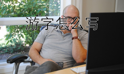 游字怎么写，如何写出更有“游”韵味的字？插图