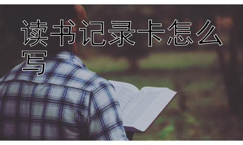 读书记录卡怎么写， 读书记录卡是不是一种学习负担？插图