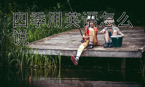 四季用英语怎么说，为什么不用“four seasons”来直接表达四季？插图