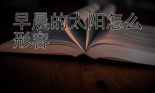 早晨的太阳怎么形容，为什么早晨的太阳看起来特别柔和和温暖？插图