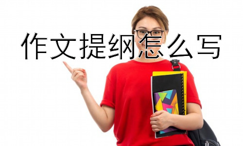 作文提纲怎么写，如何运用提纲让作文更出色？插图