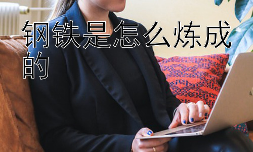 钢铁是怎么炼成的， 为什么钢铁要加碳？插图