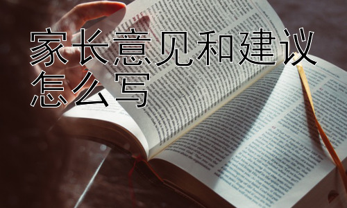 家长意见和建议怎么写，家长意见和建议应该如何发挥更大的作用？插图
