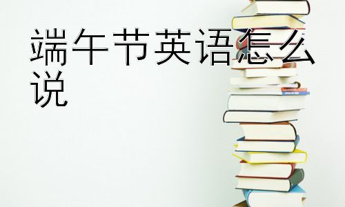 端午节英语怎么说，为什么端午节的英文表达如此重要？插图