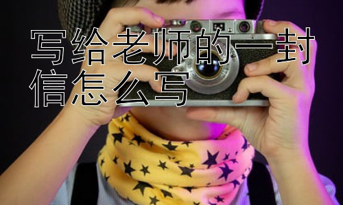写给老师的一封信怎么写， 给老师写信有什么需要特别注意的细节吗？插图