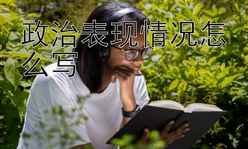 政治表现情况怎么写，政治表现情况能完全真实反映一个人吗？插图