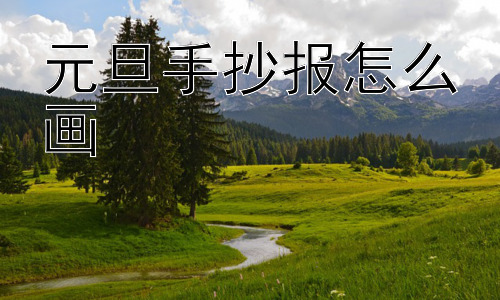 元旦手抄报怎么画，如何让元旦手抄报更具文化内涵？插图