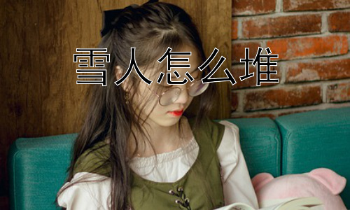雪人怎么堆，为什么堆雪人如此受欢迎？插图