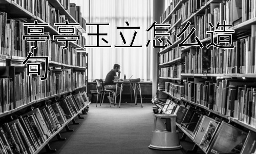 亭亭玉立怎么造句，“亭亭玉立”的现代解读：是否需要重新审视？插图