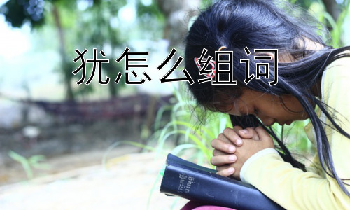 犹怎么组词， 为什么“犹”字会带有犹豫的含义？插图