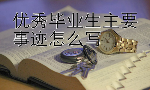 优秀毕业生主要事迹怎么写，如何让事迹材料更具深度和感染力？插图