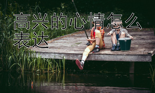 高兴的心情怎么表达，为什么有些人不容易表达高兴？插图