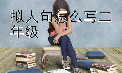 拟人句怎么写二年级，为什么二年级要学习写拟人句？插图