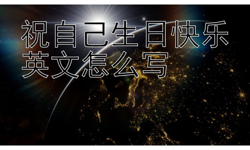 祝自己生日快乐英文怎么写，为什么我们要说“祝自己生日快乐”？插图