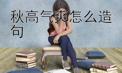 秋高气爽怎么造句，为什么我们会觉得“秋高气爽”特别舒服？插图