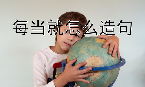 每当就怎么造句， “每当……就……”句式有没有其他替代表达方式？插图