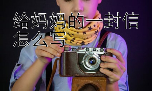 给妈妈的一封信怎么写，给妈妈的一封信：需要注意什么？插图