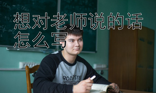 想对老师说的话怎么写，如何找到合适的方式表达对老师的感谢？插图