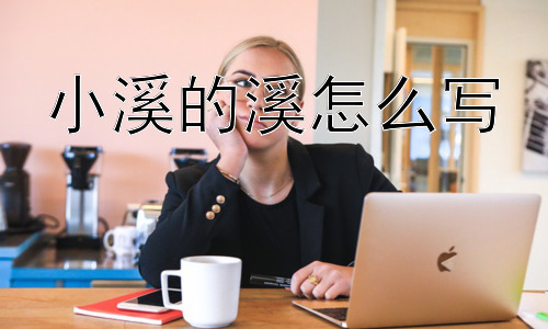 小溪的溪怎么写，为什么溪字里面有个“奚”？插图
