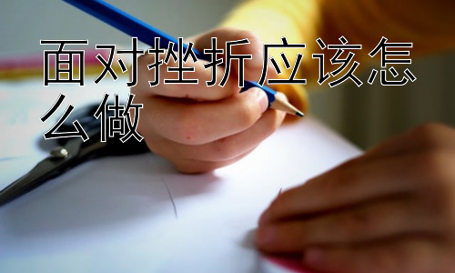 面对挫折应该怎么做，为什么有些人面对挫折更容易一蹶不振？插图