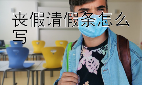丧假请假条怎么写，丧假请假条需要附带哪些证明？插图