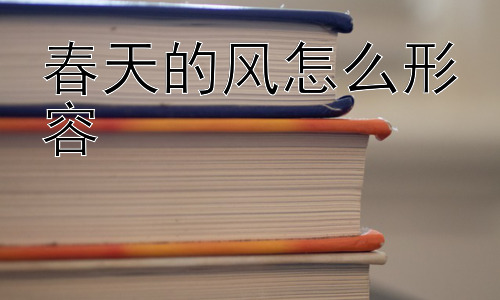 春天的风怎么形容，为什么不同地方的春风感受不一样？插图