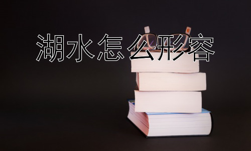 湖水怎么形容，如何更深入地理解“湖水”的意象？插图