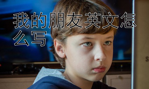 我的朋友英文怎么写，“我有一个朋友”的英文表达有哪些不同?插图