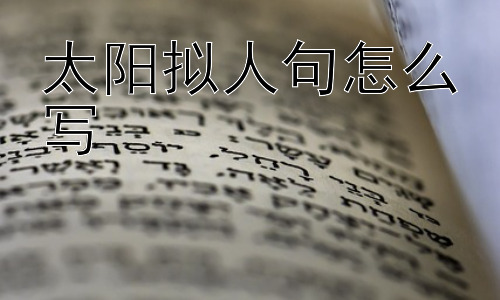 太阳拟人句怎么写，为什么我们会把太阳拟人化？插图
