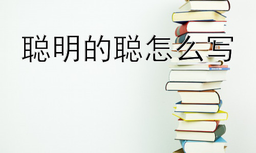 聪明的聪怎么写， 聪明是天生的吗？插图