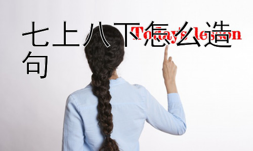 七上八下怎么造句，为什么是“七”和“八”，而不是其他的数字？插图
