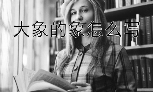 大象的象怎么写， 为什么“象”字要这样写？插图