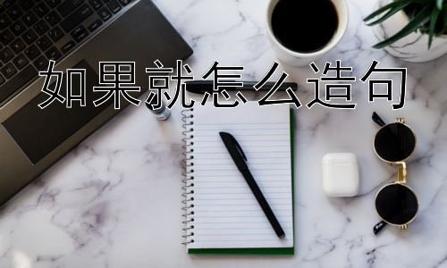 如果就怎么造句，如何更准确地运用“如果就”进行复杂思考？插图