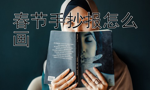 春节手抄报怎么画， 如何让春节手抄报更有意义？插图