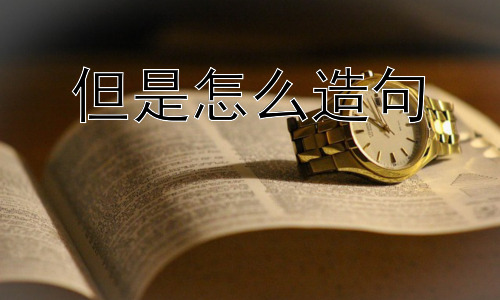 但是怎么造句， 为什么感觉“但是”总是用不好？插图