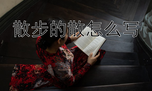 散步的散怎么写，为什么“散步”能让人感到放松？-图片1