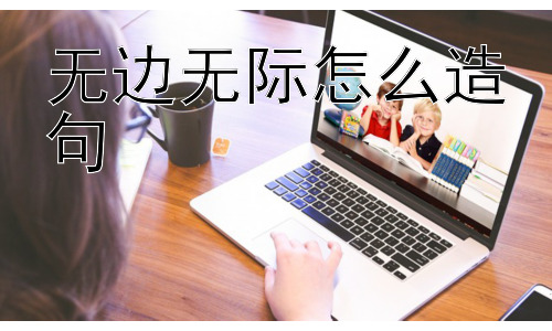 无边无际怎么造句，“无边无际”为何如此常用？插图
