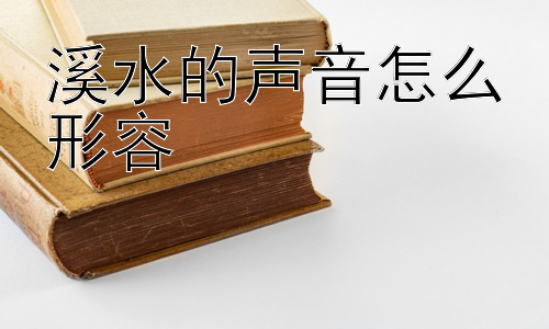 溪水的声音怎么形容， 为什么我们喜欢溪水的声音？插图