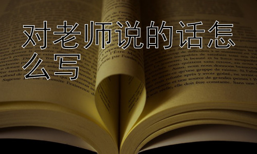对老师说的话怎么写， 为什么我们常常觉得对老师说的话难以表达？插图