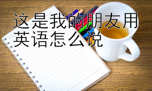 这是我的朋友用英语怎么说， 我应该用哪个说法？插图