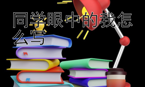 同学眼中的我怎么写，“同学眼中的我”真的是“我”吗？-图片1