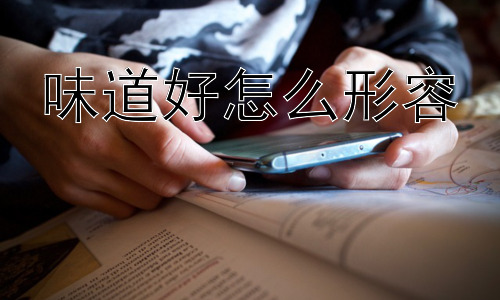 味道好怎么形容，  为什么我们需要用丰富的词汇形容“味道好”？插图