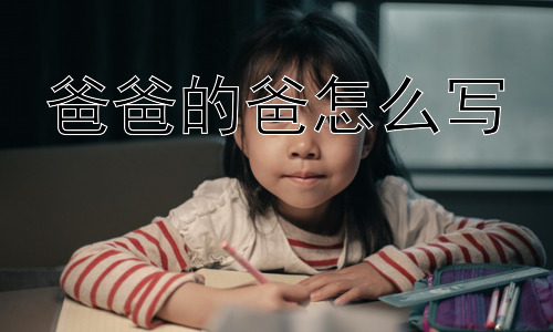 爸爸的爸怎么写，“爸爸的爸”除了“爷爷”还有其他叫法吗？插图