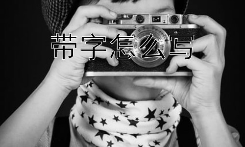带字怎么写，“带”字的笔画顺序和基本写法插图