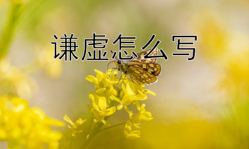 谦虚怎么写，“谦虚过头”是好事吗？插图