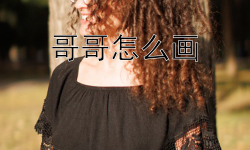 哥哥怎么画，如何画出“哥哥”的神韵？插图