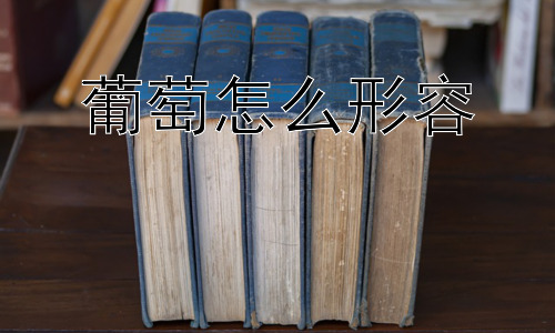 葡萄怎么形容，为什么葡萄有酸甜之分，又有的微涩？插图
