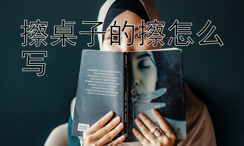 擦桌子的擦怎么写，为什么有时候会想不起来“擦”怎么写？插图