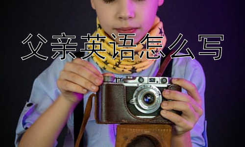 父亲英语怎么写，如何称呼别人的父亲？插图